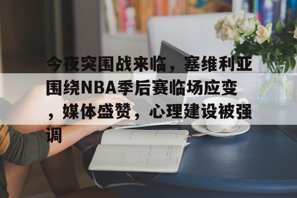 开云-今夜突围战来临，塞维利亚围绕NBA季后赛临场应变，媒体盛赞，心理建设被强调的简单介绍